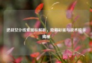 逆战女仆线索图标解析，隐藏彩蛋与战术暗示揭秘
