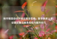 和平精英自动开镜设置全指南，新手快速上手、设置位置及瞄准反应力提升技巧