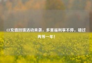 CF充值回馈活动来袭，多重福利享不停，错过再等一年！