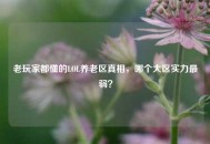 老玩家都懂的LOL养老区真相，哪个大区实力最弱？