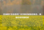 宫颈糜烂会自愈吗？科学解读破除旧观念，揭秘自愈所需时间