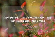 金光闪耀战场！CF加特林炼狱黄金皮肤，颜值与实力的双重盛宴，值得入手吗？
