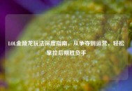 LOL金陵龙玩法深度指南，从争夺到运营，轻松掌控后期胜负手