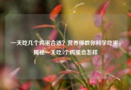 一天吃几个鸡蛋合适？营养师教你科学吃蛋，揭秘一天吃5个鸡蛋会怎样