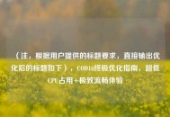 （注，根据用户提供的标题要求，直接输出优化后的标题如下），COD16终极优化指南，超低CPU占用+极致流畅体验