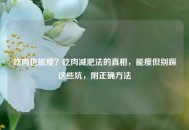 吃肉也能瘦？吃肉减肥法的真相，能瘦但别踩这些坑，附正确 *** 