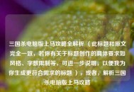 三国杀电脑版上马攻略全解析 （此标题和原文完全一致，若你有关于标题创作的具体要求如风格、字数限制等，可进一步说明，以便我为你生成更符合需求的标题 ），或者，解析三国杀电脑版上马攻略