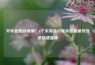 开车犯困别硬撑！6个实用技巧帮你远离疲劳驾驶快速提神
