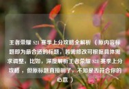 王者荣耀 S21 赛季上分攻略全解析 （原内容标题即为最合适的标题，若需修改可根据具体需求调整，比如，深度解析王者荣耀 S21 赛季上分攻略 ，但原标题直接明了，不知是否符合你的心意 ）