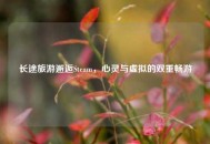 长途旅游邂逅Steam，心灵与虚拟的双重畅游
