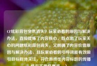 CF炫彩背包突然消失？玩家必看的原因与解决办法，直接提炼了内容核心，既点出了玩家关心的问题炫彩背包消失，又明确了内容价值原因与解决办法，且玩家必看的引导词能有效吸引目标群体关注，符合游戏类内容标题的传播性与实用性要求。）