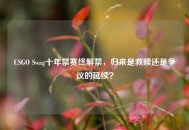 CSGO Swag十年禁赛终解禁，归来是救赎还是争议的延续？