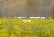 Intel Core i7-6850K玩PUBG，六代老旗舰还能hold住吃鸡吗？
