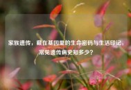 家族遗传，藏在基因里的生命密码与生活印记，常见遗传病史知多少？
