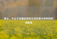绅士，不止于优雅标签的生活态度与申时的时间解答