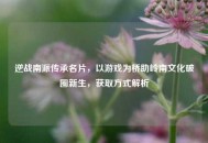 逆战南派传承名片，以游戏为桥助岭南文化破圈新生，获取方式解析