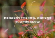 和平精英适合女生的角色推荐，颜值与实力并存，游戏体验直接拉满！