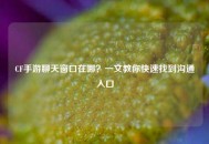 CF手游聊天窗口在哪？一文教你快速找到沟通入口
