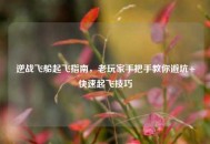 逆战飞船起飞指南，老玩家手把手教你避坑+快速起飞技巧