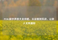 PUBG脚步声放大全攻略，从设置到实战，让敌人无所遁形