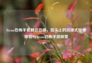 Steam恐怖手套触达恐惧，指尖上的沉浸式惊悚体验与Steam恐怖手游探索