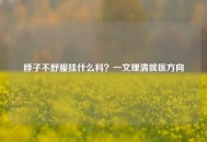 脖子不舒服挂什么科？一文理清就医方向