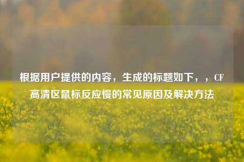 根据用户提供的内容，生成的标题如下，，CF高清区鼠标反应慢的常见原因及解决方法