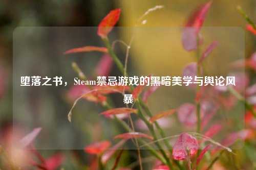 堕落之书，Steam禁忌游戏的黑暗美学与舆论风暴