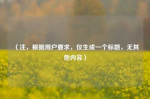 （注，根据用户要求，仅生成一个标题，无其他内容）
