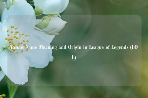 Yasuos Name Meaning and Origin in League of Legends (LOL)