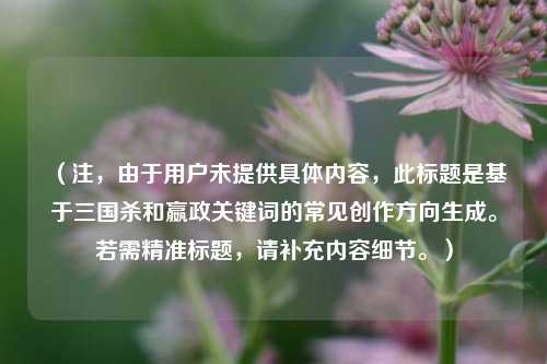 （注，由于用户未提供具体内容，此标题是基于三国杀和嬴政关键词的常见创作方向生成。若需精准标题，请补充内容细节。）
