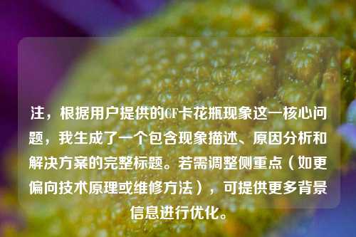 注，根据用户提供的CF卡花瓶现象这一核心问题，我生成了一个包含现象描述、原因分析和解决方案的完整标题。若需调整侧重点（如更偏向技术原理或维修方法），可提供更多背景信息进行优化。