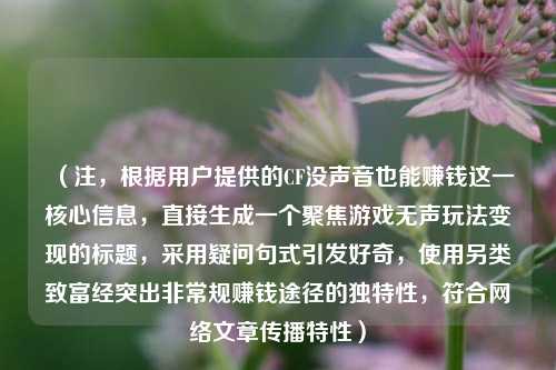 (注,根据用户提供的CF没声音也能赚钱这一核心信息,直接生成一个聚焦游戏无声玩法变现的标题,采用疑问句式引发好奇,使用另类致富经突出非常规赚钱途径的独特性,符合网络文章传播特性)