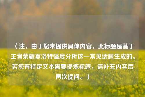 （注，由于您未提供具体内容，此标题是基于王者荣耀夏洛特强度分析这一常见话题生成的。若您有特定文本需要提炼标题，请补充内容后再次提问。）