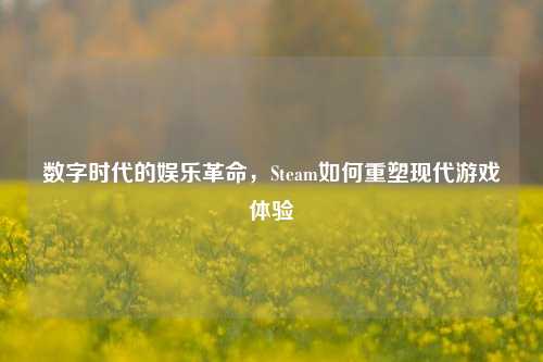 数字时代的娱乐革命，Steam如何重塑现代游戏体验