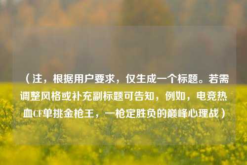 (注,根据用户要求,仅生成一个标题。若需调整风格或补充副标题可告知,例如,电竞热血CF单挑金枪王,一枪定胜负的巅峰心理战)