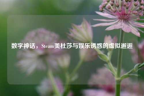 数字神话，Steam美杜莎与娱乐诱惑的虚拟邂逅