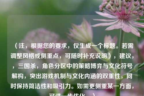 （注，根据您的要求，仅生成一个标题。若需调整风格或侧重点，可随时补充说明），建议，，三国杀，角色分区中的策略博弈与文化符号解构，突出游戏机制与文化内涵的双重性，同时保持简洁性和吸引力。如需更侧重某一方面，可进一步优化。）
