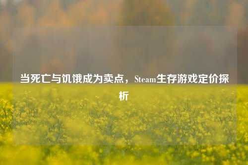 当死亡与饥饿成为卖点，Steam生存游戏定价探析