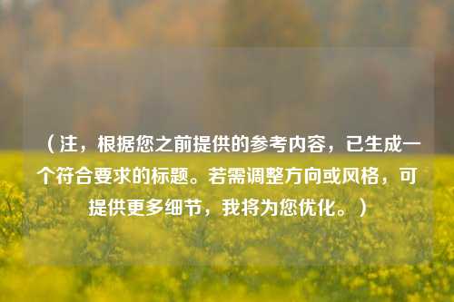 （注，根据您之前提供的参考内容，已生成一个符合要求的标题。若需调整方向或风格，可提供更多细节，我将为您优化。）