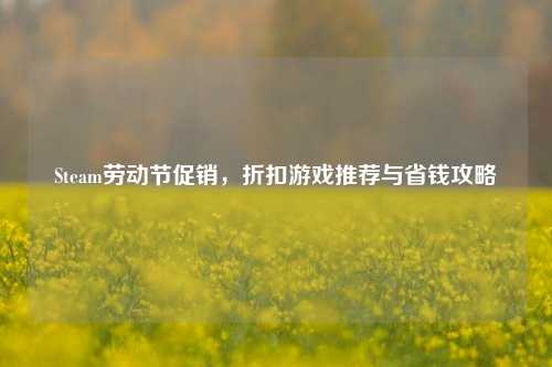 Steam劳动节促销，折扣游戏推荐与省钱攻略