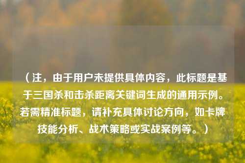 （注，由于用户未提供具体内容，此标题是基于三国杀和击杀距离关键词生成的通用示例。若需精准标题，请补充具体讨论方向，如卡牌技能分析、战术策略或实战案例等。）
