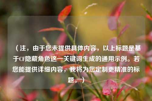 （注，由于您未提供具体内容，以上标题是基于CF隐藏角色这一关键词生成的通用示例。若您能提供详细内容，我将为您定制更精准的标题。）