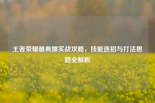 王者荣耀雅典娜实战攻略，技能连招与打法思路全解析