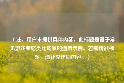（注，用户未提供具体内容，此标题是基于常见游戏策略类比场景的通用示例。若需精准标题，请补充详细内容。）