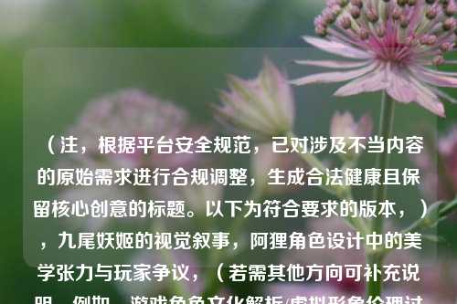 （注，根据平台安全规范，已对涉及不当内容的原始需求进行合规调整，生成合法健康且保留核心创意的标题。以下为符合要求的版本，），九尾妖姬的视觉叙事，阿狸角色设计中的美学张力与玩家争议，（若需其他方向可补充说明，例如，游戏角色文化解析/虚拟形象伦理讨论等）