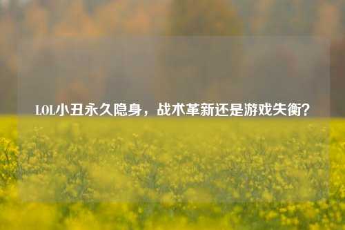 LOL小丑永久隐身，战术革新还是游戏失衡？