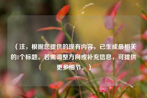 （注，根据您提供的现有内容，已生成最相关的1个标题。若需调整方向或补充信息，可提供更多细节。）