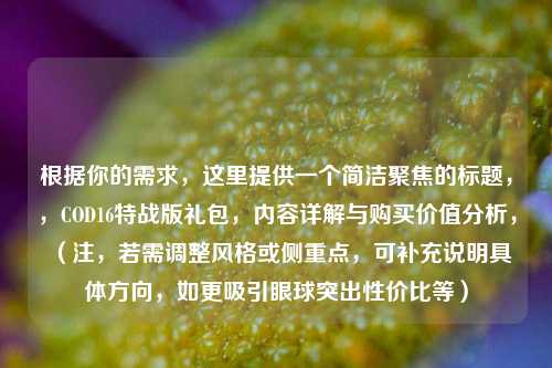 根据你的需求，这里提供一个简洁聚焦的标题，，COD16特战版礼包，内容详解与购买价值分析，（注，若需调整风格或侧重点，可补充说明具体方向，如更吸引眼球突出性价比等）
