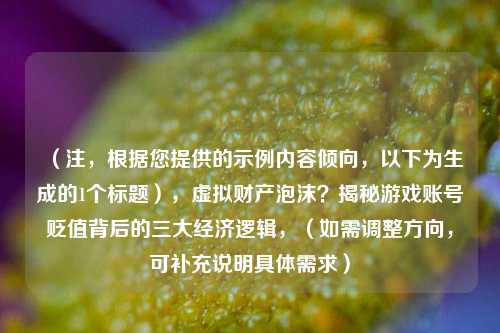 （注，根据您提供的示例内容倾向，以下为生成的1个标题），虚拟财产泡沫？揭秘游戏账号贬值背后的三大经济逻辑，（如需调整方向，可补充说明具体需求）